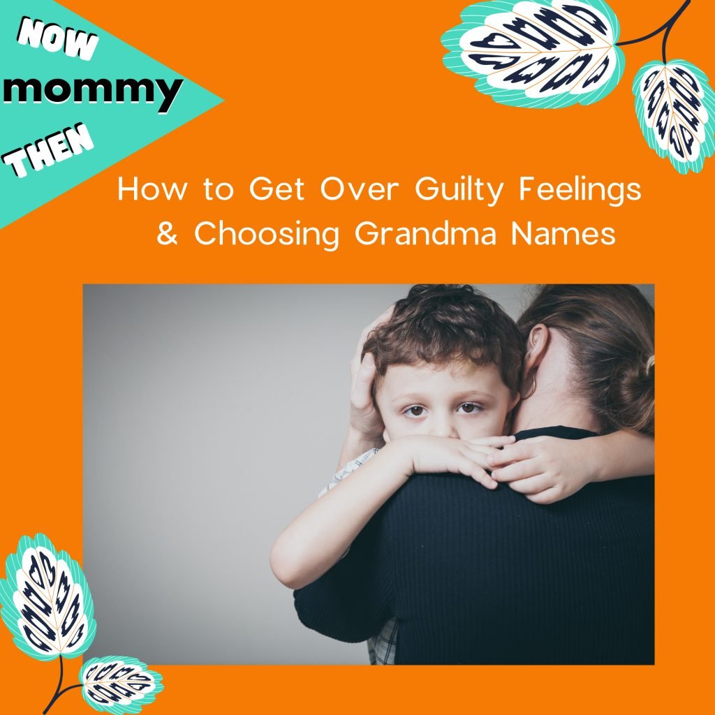 Mommy Now Mommy Then How to Get over guilty feelings and choosing grandma names.